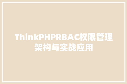 ThinkPHPRBAC权限管理架构与实战应用