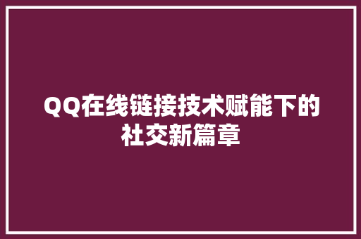 QQ在线链接技术赋能下的社交新篇章