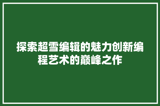 探索超雪编辑的魅力创新编程艺术的巅峰之作