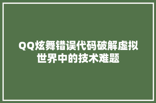 QQ炫舞错误代码破解虚拟世界中的技术难题
