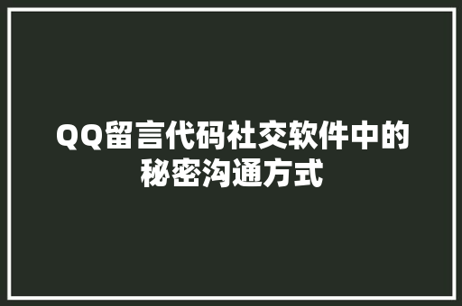QQ留言代码社交软件中的秘密沟通方式