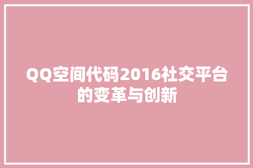 QQ空间代码2016社交平台的变革与创新