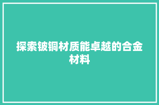探索铍铜材质能卓越的合金材料