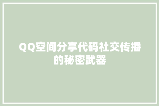 QQ空间分享代码社交传播的秘密武器