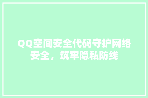 QQ空间安全代码守护网络安全，筑牢隐私防线