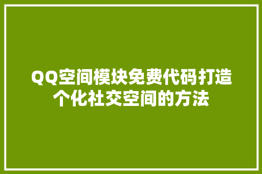 QQ空间模块免费代码打造个化社交空间的方法