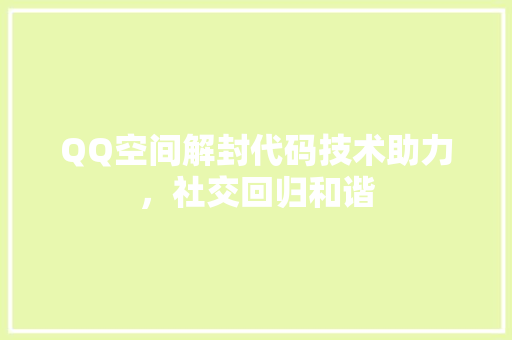 QQ空间解封代码技术助力，社交回归和谐