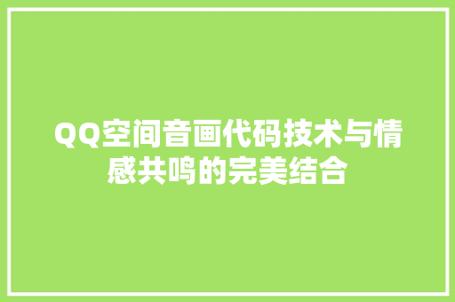 QQ空间音画代码技术与情感共鸣的完美结合