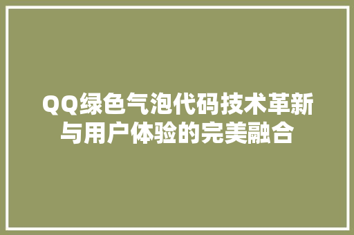 QQ绿色气泡代码技术革新与用户体验的完美融合