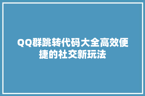 QQ群跳转代码大全高效便捷的社交新玩法