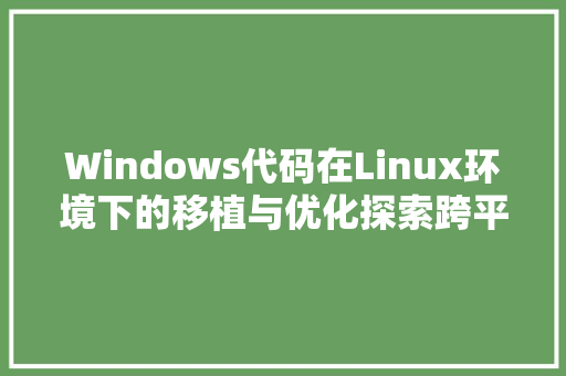 Windows代码在Linux环境下的移植与优化探索跨平台编程的艺术