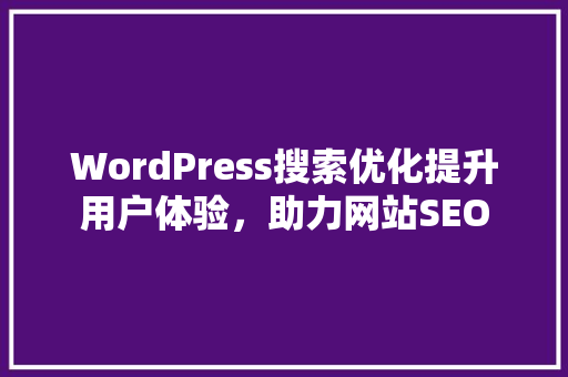 WordPress搜索优化提升用户体验，助力网站SEO