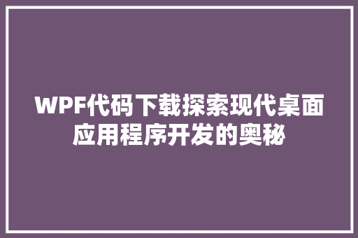 WPF代码下载探索现代桌面应用程序开发的奥秘