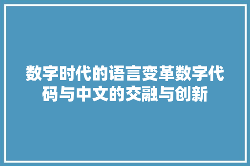 数字时代的语言变革数字代码与中文的交融与创新  第1张