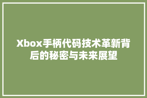 Xbox手柄代码技术革新背后的秘密与未来展望