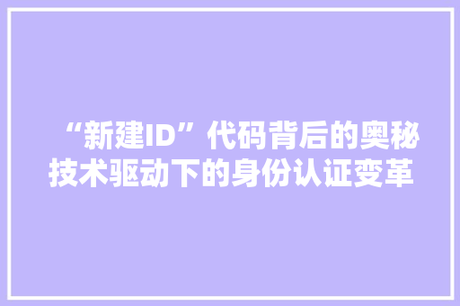“新建ID”代码背后的奥秘技术驱动下的身份认证变革