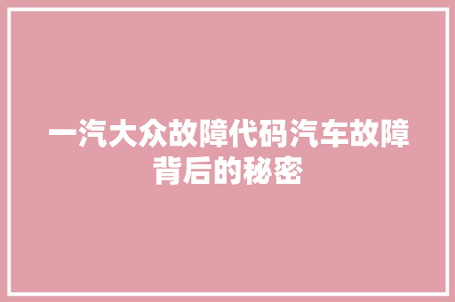 一汽大众故障代码汽车故障背后的秘密