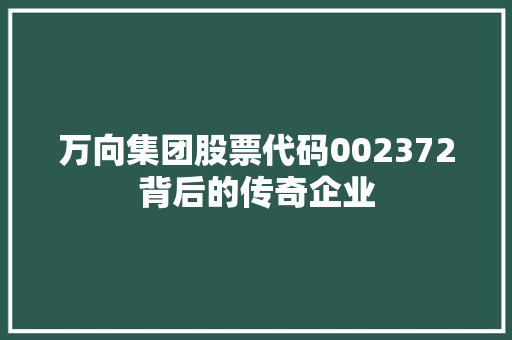 万向集团股票代码002372背后的传奇企业