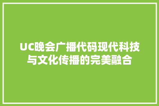 UC晚会广播代码现代科技与文化传播的完美融合