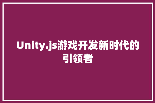 Unity.js游戏开发新时代的引领者