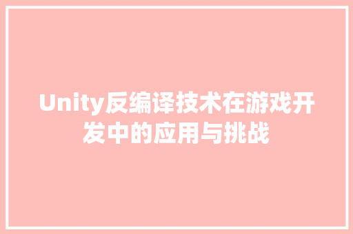 Unity反编译技术在游戏开发中的应用与挑战