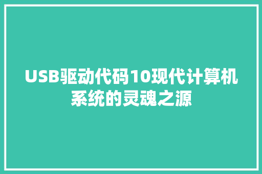 USB驱动代码10现代计算机系统的灵魂之源