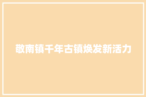 敬南镇千年古镇焕发新活力