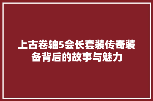上古卷轴5会长套装传奇装备背后的故事与魅力