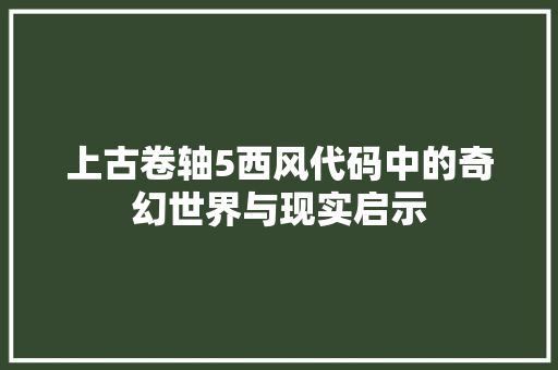 上古卷轴5西风代码中的奇幻世界与现实启示