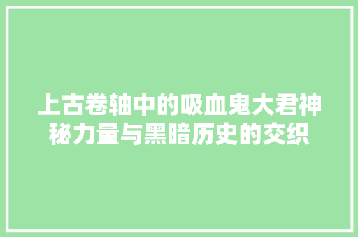 上古卷轴中的吸血鬼大君神秘力量与黑暗历史的交织  第1张