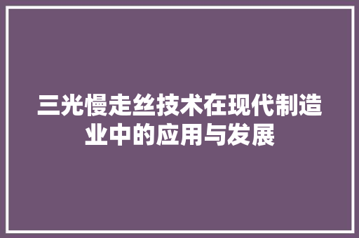 三光慢走丝技术在现代制造业中的应用与发展