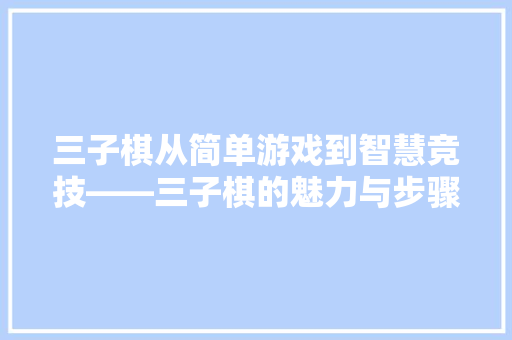 三子棋从简单游戏到智慧竞技——三子棋的魅力与步骤