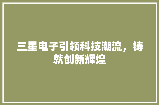 三星电子引领科技潮流，铸就创新辉煌