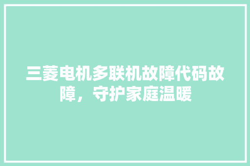 三菱电机多联机故障代码故障，守护家庭温暖