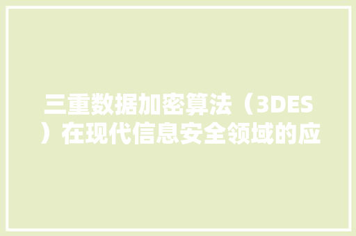 三重数据加密算法（3DES）在现代信息安全领域的应用与挑战