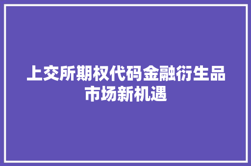 上交所期权代码金融衍生品市场新机遇
