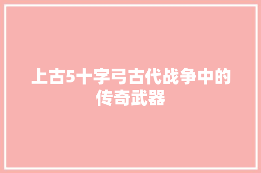 上古5十字弓古代战争中的传奇武器