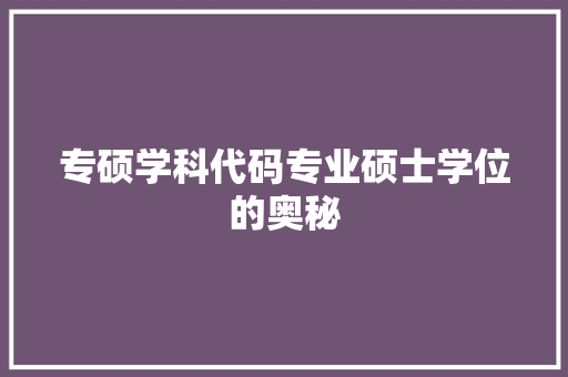 专硕学科代码专业硕士学位的奥秘