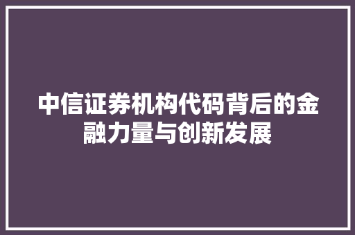 中信证券机构代码背后的金融力量与创新发展