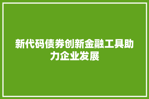 新代码债券创新金融工具助力企业发展