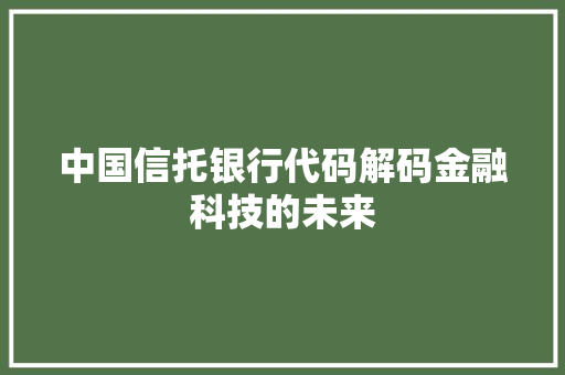 中国信托银行代码解码金融科技的未来