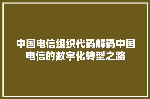 中国电信组织代码解码中国电信的数字化转型之路