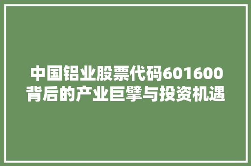中国铝业股票代码601600背后的产业巨擘与投资机遇