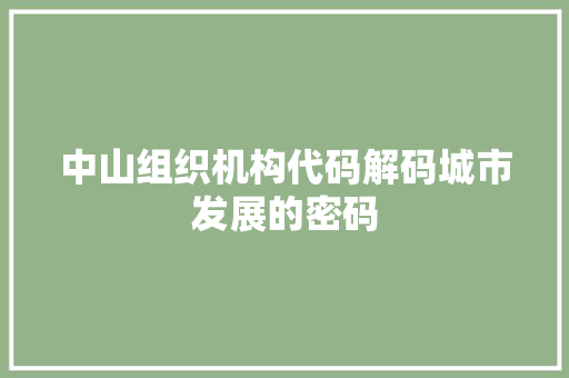 中山组织机构代码解码城市发展的密码