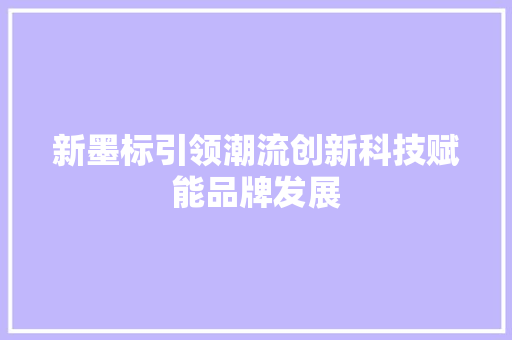 新墨标引领潮流创新科技赋能品牌发展