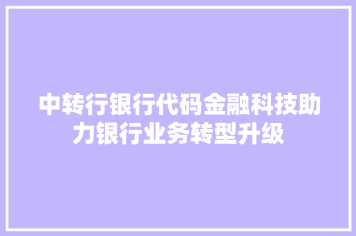 中转行银行代码金融科技助力银行业务转型升级