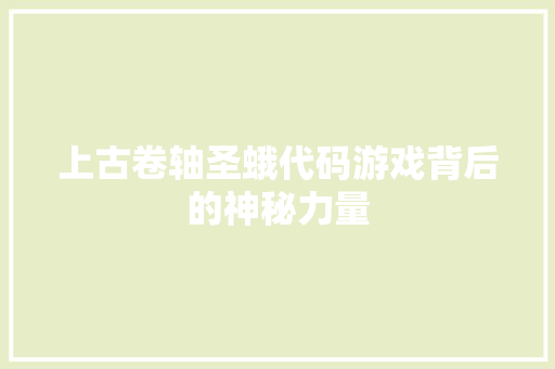 上古卷轴圣蛾代码游戏背后的神秘力量