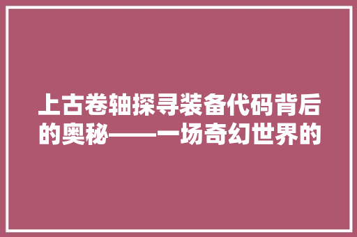 上古卷轴探寻装备代码背后的奥秘——一场奇幻世界的代码之旅