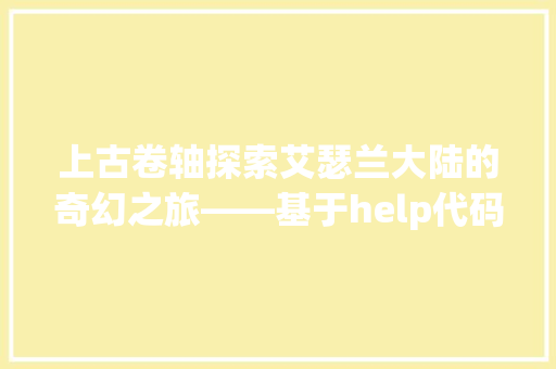 上古卷轴探索艾瑟兰大陆的奇幻之旅——基于help代码的详细