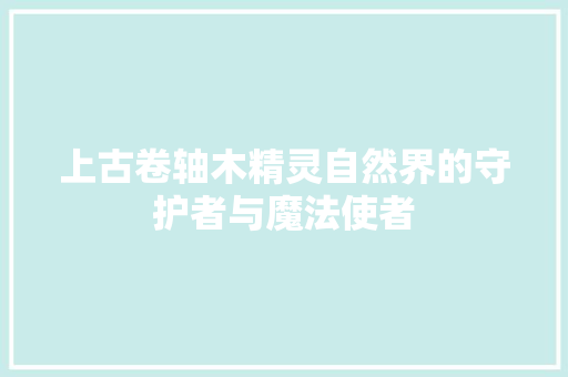上古卷轴木精灵自然界的守护者与魔法使者